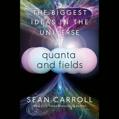 Quanta and Fields: The Biggest Ideas in the Universe Audibook, by Sean Carroll