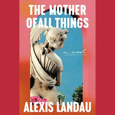 The Mother of All Things: A Novel Audibook, by Alexis Landau