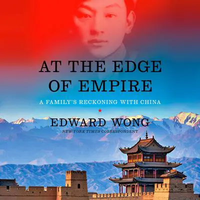 At the Edge of Empire: A Family's Reckoning with China Audibook, by Edward Wong
