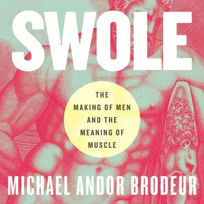 Swole: The Making of Men and the Meaning of Muscle Audibook, by Michael Andor Brodeur