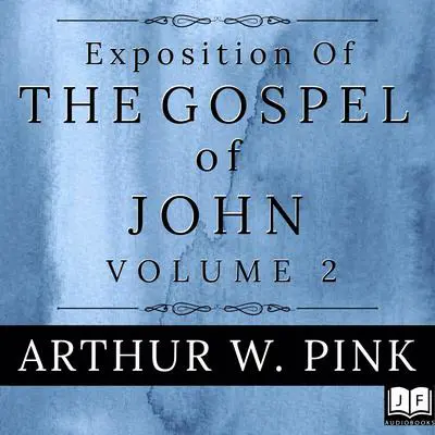 Exposition of the Gospel of John, Volume 2 Audibook, by Arthur W. Pink