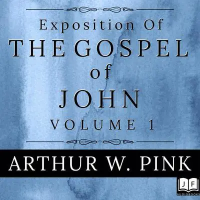 Exposition of the Gospel of John, Volume 1 Audibook, by Arthur W. Pink