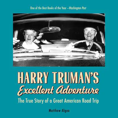 Harry Truman's Excellent Adventure: The True Story of a Great American Road Trip Audibook, by Matthew Algeo