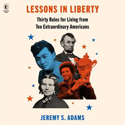 Lessons in Liberty: Thirty Rules for Living from Ten Extraordinary Americans Audibook, by Jeremy S. Adams