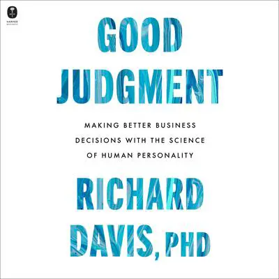 Good Judgment: Making Better Business Decisions with the Science of Human Personality Audibook, by Richard Davis