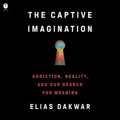 The Captive Imagination: Addiction, Reality, and Our Search for Meaning Audibook, by Elias Dakwar