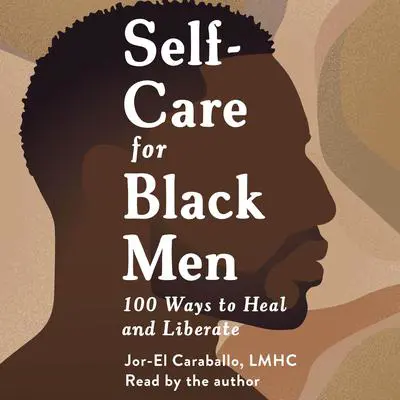 Self-Care for Black Men: 100 Ways to Heal and Liberate Audibook, by Jor-El Caraballo