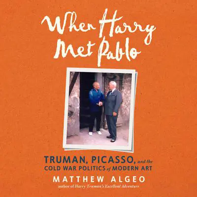 When Harry Met Pablo: Truman, Picasso, and the Cold War Politics of Modern Art Audibook, by Matthew Algeo
