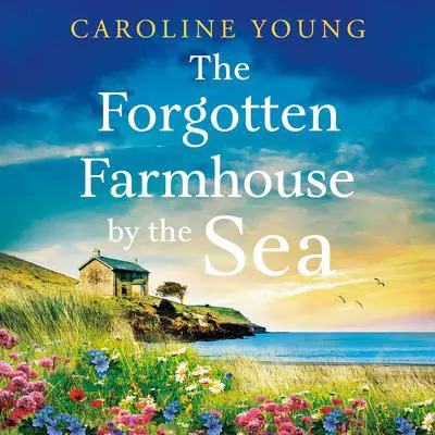 The Forgotten Farmhouse by the Sea: An emotional and uplifting tale of secrets and second chances Audibook, by Caroline Young