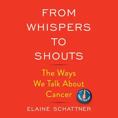From Whispers to Shouts: The Ways We Talk About Cancer Audibook, by Elaine Schattner