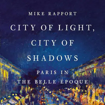 City of Light, City of Shadows: Paris in the Belle Époque Audibook, by Mike Rapport