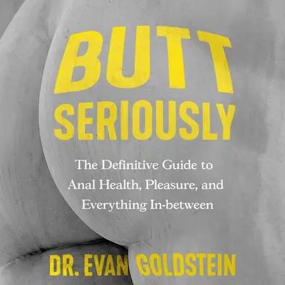 Butt Seriously: The Definitive Guide to Anal Health, Pleasure, and Everything In Between Audibook, by Evan Goldstein