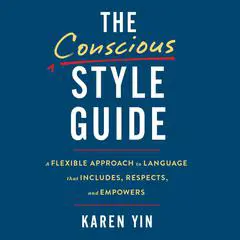 The Conscious Style Guide: A Flexible Approach to Language That Includes, Respects, and Empowers Audibook, by Karen Yin