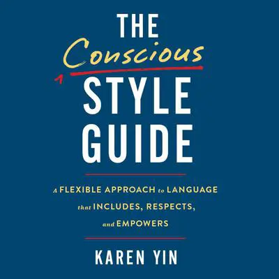The Conscious Style Guide: A Flexible Approach to Language That Includes, Respects, and Empowers Audibook, by Karen Yin