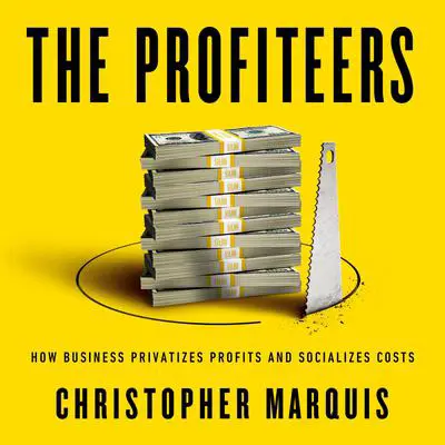 The Profiteers: How Business Privatizes Profits and Socializes Costs Audibook, by Christopher Marquis