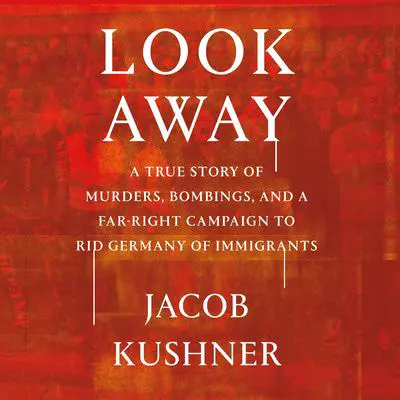 Look Away: A True Story of Murders, Bombings, and a Far-Right Campaign to Rid Germany of Immigrants Audibook, by Jacob Kushner