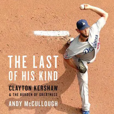 The Last of His Kind: Clayton Kershaw and the Burden of Greatness Audibook, by Andy McCullough