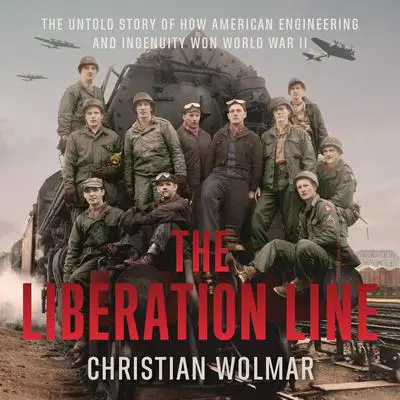 The Liberation Line: The Untold Story of How American Engineering and Ingenuity Won World War II Audibook, by Christian Wolmar