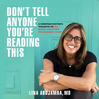 Don't Tell Anyone You're Reading This: A Christian Doctor's Thoughts on Sex, Shame, and Other Troublesome Issues Audibook, by Lina AbuJamra
