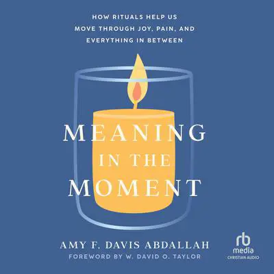 Meaning in the Moment: How Rituals Help Us Move Through Joy, Pain, and Everything in Between Audibook, by Amy F. Davis Abdallah