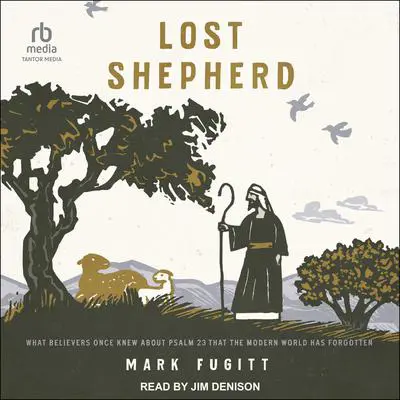 Lost Shepherd: What Believers Once Knew about Psalm 23 That the Modern World Has Forgotten Audibook, by Mark Fugitt