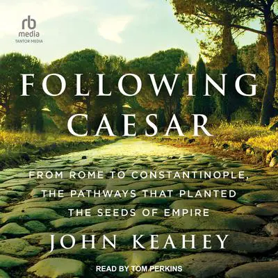 Following Caesar: From Rome to Constantinople, the Pathways That Planted the Seeds of Empire Audibook, by John Keahey