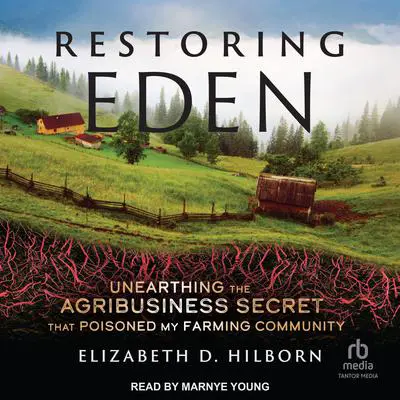 Restoring Eden: Unearthing the Agribusiness Secret That Poisoned My Farming Community Audibook, by Elizabeth D. Hilborn