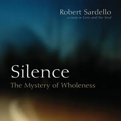 Silence: The Mystery of Wholeness Audibook, by Robert Sardello