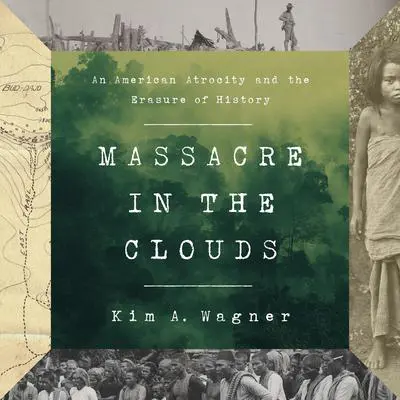 Massacre in the Clouds: An American Atrocity and the Erasure of History Audibook, by Kim A. Wagner