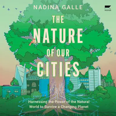 The Nature of Our Cities: Harnessing the Power of the Natural World to Survive a Changing Planet Audibook, by Nadina Galle
