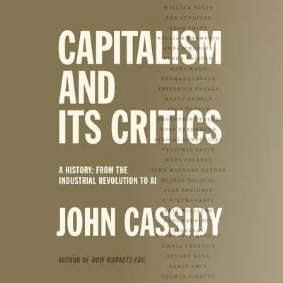Capitalism and Its Critics: A History: From the Industrial Revolution to AI Audibook, by John Cassidy