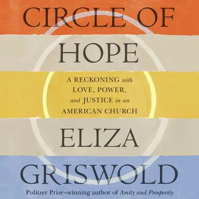 Circle of Hope: A Reckoning with Love, Power, and Justice in an American Church Audibook, by Eliza Griswold