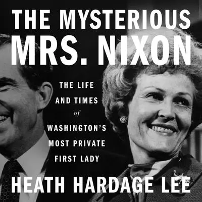 The Mysterious Mrs. Nixon: The Life and Times of Washington’s Most Private First Lady Audibook, by Heath Hardage Lee
