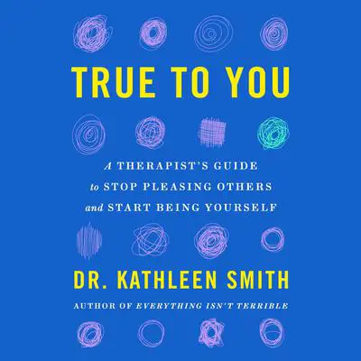 True to You: A Therapist's Guide to Stop Pleasing Others and Start Being Yourself Audibook, by Kathleen Smith