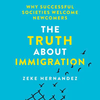 The Truth About Immigration: Why Successful Societies Welcome Newcomers Audibook, by Zeke Hernandez