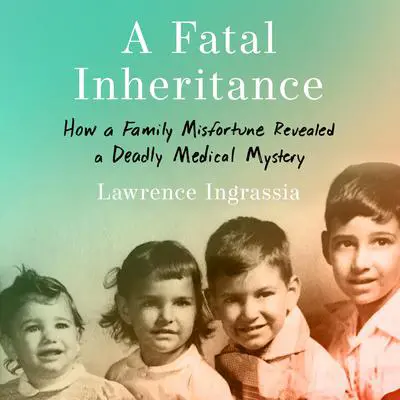 A Fatal Inheritance: How a Family Misfortune Revealed a Deadly Medical Mystery Audibook, by Lawrence Ingrassia