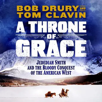 Throne of Grace: A Mountain Man, an Epic Adventure, and the Bloody Conquest of the American West Audibook, by Bob Drury