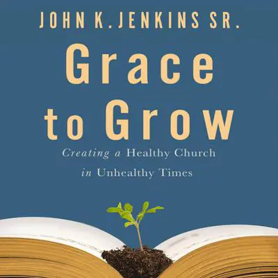 Grace to Grow: Creating a Healthy Church in Unhealthy Times Audibook, by John K. Jenkins
