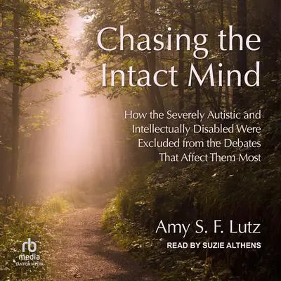 Chasing the Intact Mind: How the Severely Autistic and Intellectually Disabled Were Excluded from the Debates That Affect Them Most Audibook, by Amy S.F. Lutz