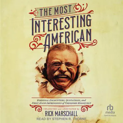 The Most Interesting American: Personal Encounters, Quotations, and First-Hand Impressions of Theodore Roosevelt Audibook, by Rick Marschall
