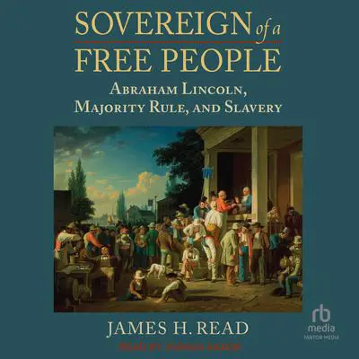 Sovereign of a Free People: Abraham Lincoln, Majority Rule, and Slavery Audibook, by James H. Read