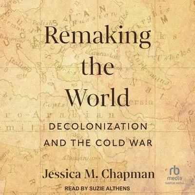 Remaking the World: Decolonization and the Cold War Audibook, by Jessica M. Chapman
