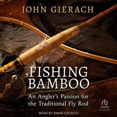 Fishing Bamboo: An Angler's Passion for the Traditional Fly Rod Audibook, by John Gierach