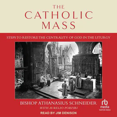 The Catholic Mass: Steps to Restore the Centrality of God in the Liturgy Audibook, by Bishop Athanasius Schneider
