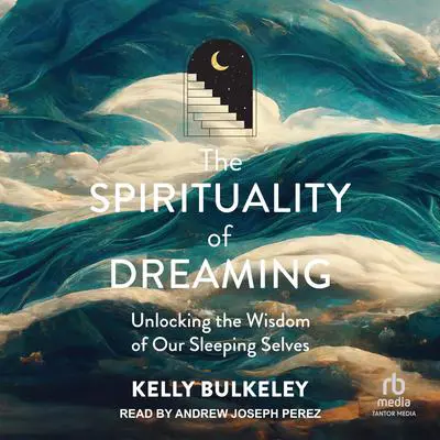 The Spirituality of Dreaming: Unlocking the Wisdom of Our Sleeping Selves Audibook, by Kelly Bulkeley