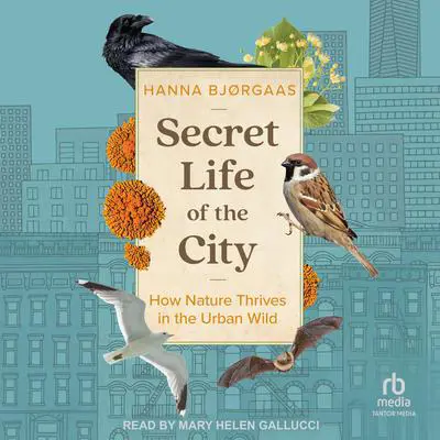 Secret Life of the City: How Nature Thrives in the Urban Wild Audibook, by Hanna Hagen Bjørgaas