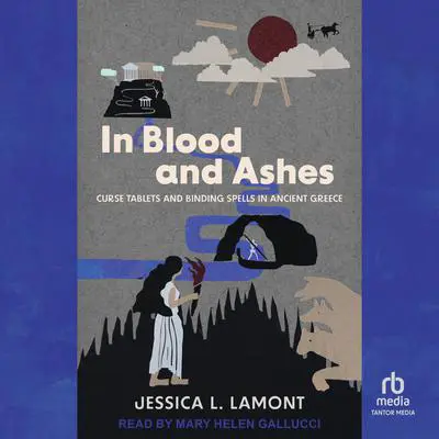 In Blood and Ashes: Curse Tablets and Binding Spells in Ancient Greece Audibook, by Jessica L. Lamont
