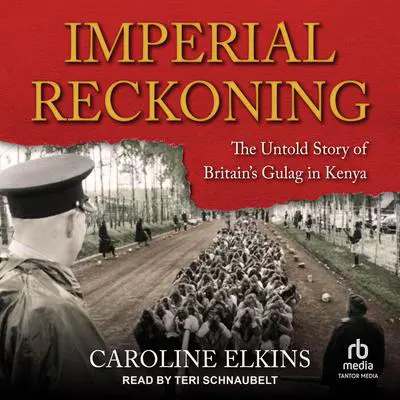Imperial Reckoning: The Untold Story of Britain's Gulag in Kenya Audibook, by Caroline Elkins