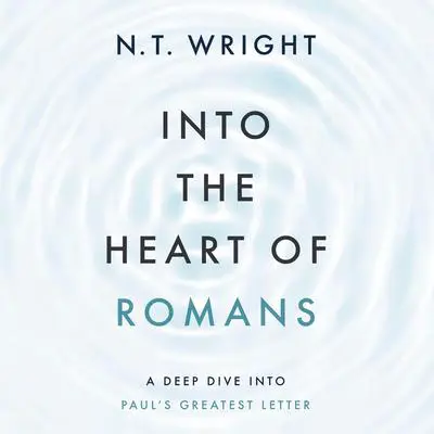 Into the Heart of Romans: A Deep Dive into Paul's Greatest Letter Audibook, by N. T. Wright