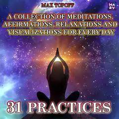 A Collection Of Meditations, Affirmations, Relaxations And Visualizations For Every Day. 31 Practices Audibook, by Max Topoff